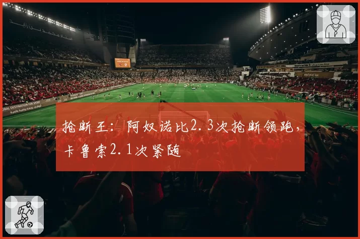 抢断王：阿奴诺比2.3次抢断领跑，卡鲁索2.1次紧随