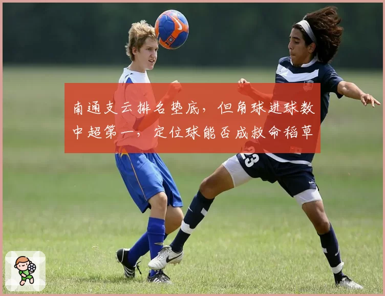 南通支云排名垫底，但角球进球数中超第一，定位球能否成救命稻草？