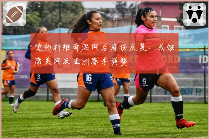 德约科维奇温网后肩伤反复，或缺席美网及亚洲赛季调整