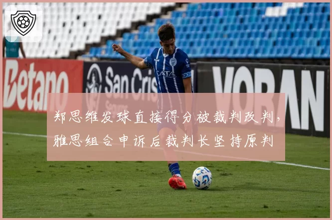 郑思维发球直接得分被裁判改判,雅思组合申诉后裁判长坚持原判