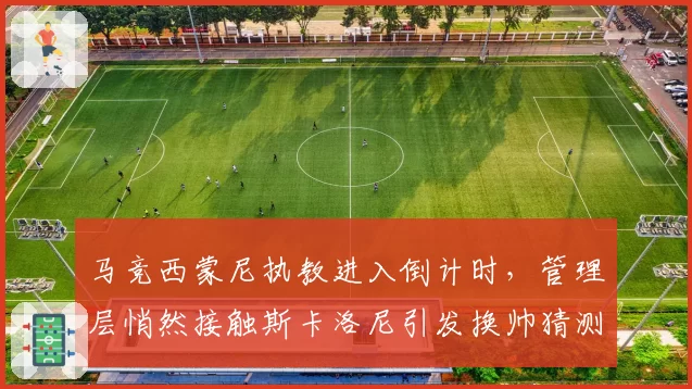 马竞西蒙尼执教进入倒计时，管理层悄然接触斯卡洛尼引发换帅猜测