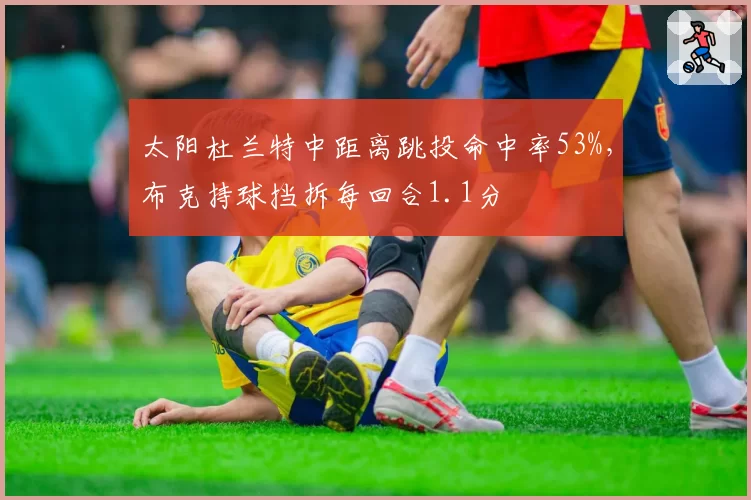 太阳杜兰特中距离跳投命中率53%，布克持球挡拆每回合1.1分