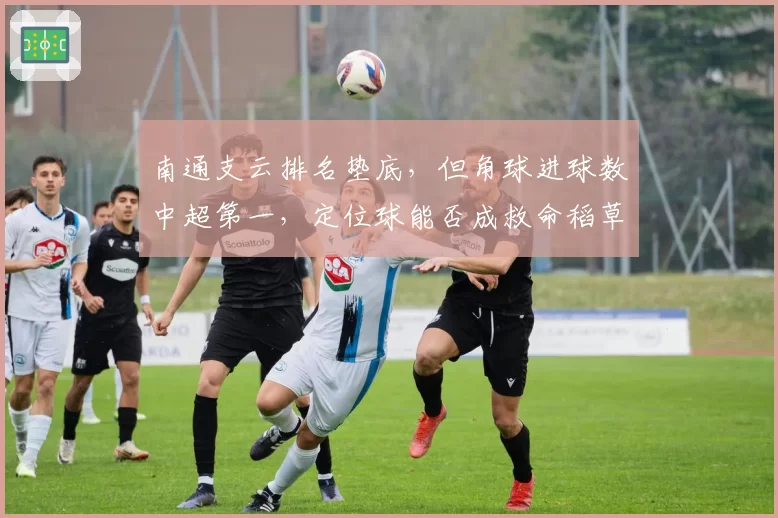 南通支云排名垫底，但角球进球数中超第一，定位球能否成救命稻草？