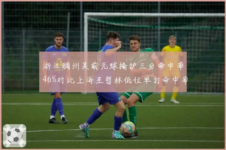 浙江稠州吴前无球掩护三分命中率46%对比上海王哲林低位单打命中率58%，两队核心进攻方式效率大比拼