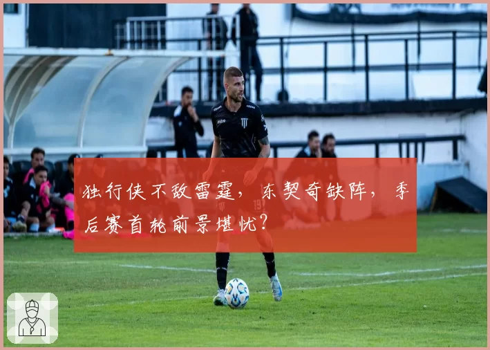 独行侠不敌雷霆，东契奇缺阵，季后赛首轮前景堪忧？