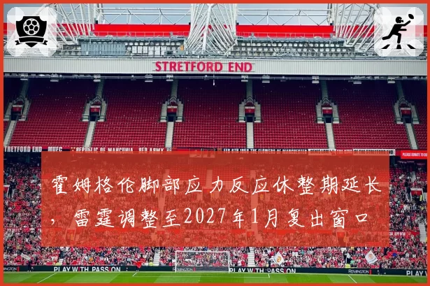 霍姆格伦脚部应力反应休整期延长,雷霆调整至2027年1月复出窗口