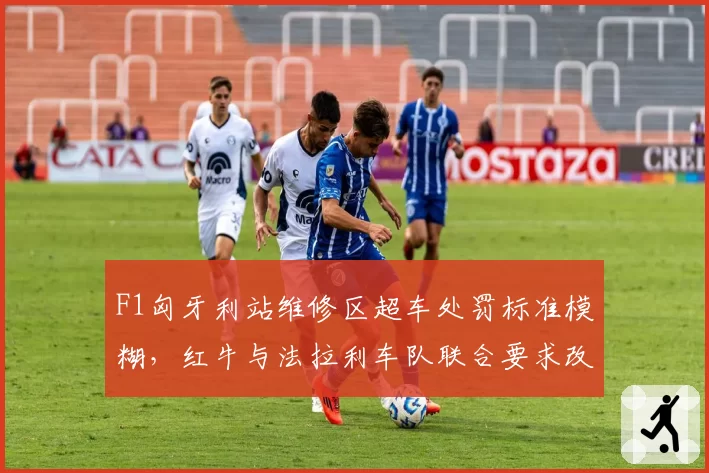 F1匈牙利站维修区超车处罚标准模糊,红牛与法拉利车队联合要求改革