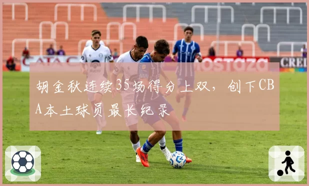 胡金秋连续35场得分上双，创下CBA本土球员最长纪录