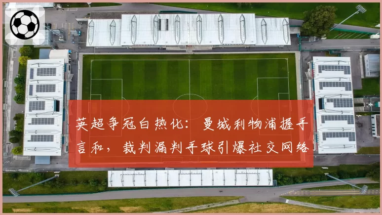 英超争冠白热化：曼城利物浦握手言和，裁判漏判手球引爆社交网络