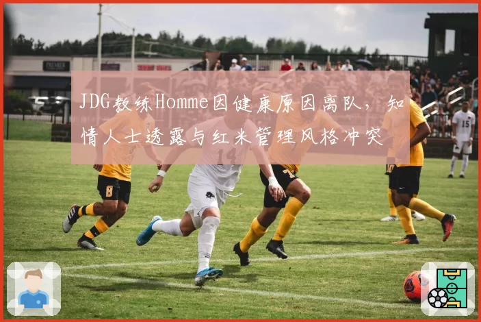 JDG教练Homme因健康原因离队，知情人士透露与红米管理风格冲突
