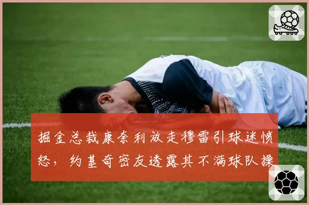 掘金总裁康奈利放走穆雷引球迷愤怒，约基奇密友透露其不满球队操作